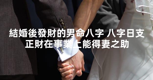 結婚後發財的男命八字 八字日支正財在事業上能得妻之助